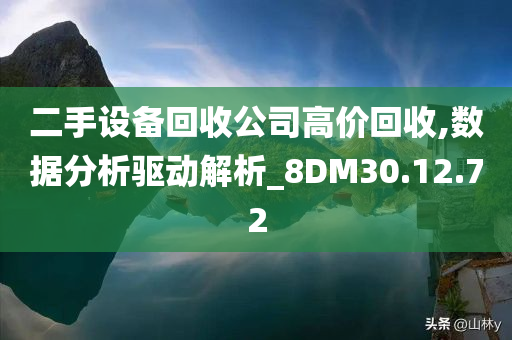 二手设备回收公司高价回收,数据分析驱动解析_8DM30.12.72