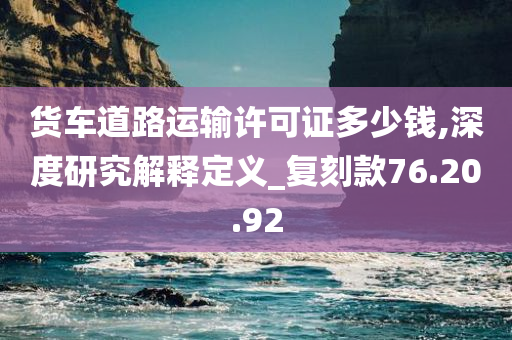 货车道路运输许可证多少钱,深度研究解释定义_复刻款76.20.92