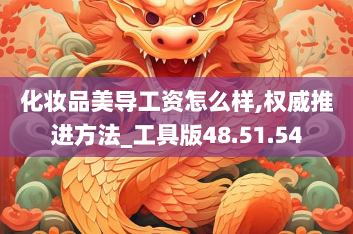 化妆品美导工资怎么样,权威推进方法_工具版48.51.54