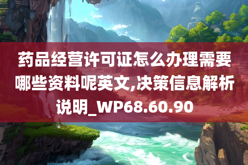 药品经营许可证怎么办理需要哪些资料呢英文,决策信息解析说明_WP68.60.90