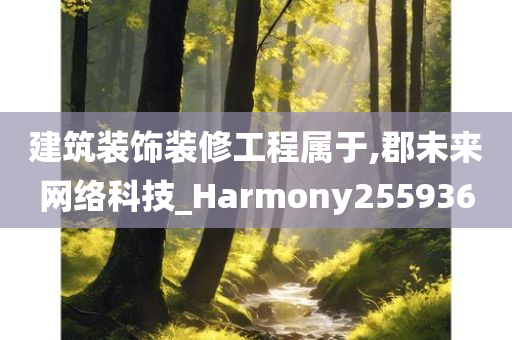 建筑装饰装修工程属于,郡未来网络科技_Harmony255936