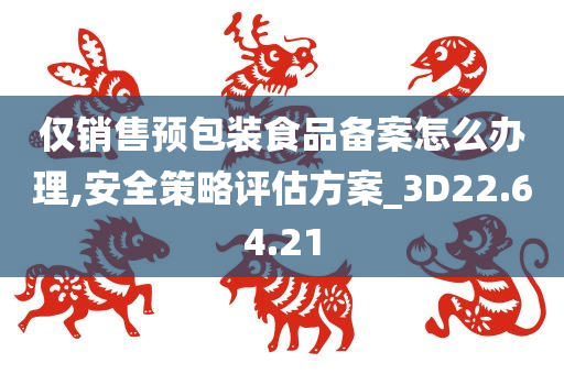 仅销售预包装食品备案怎么办理,安全策略评估方案_3D22.64.21