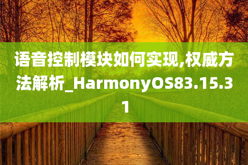 语音控制模块如何实现,权威方法解析_HarmonyOS83.15.31