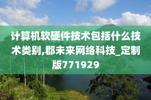 计算机软硬件技术包括什么技术类别,郡未来网络科技_定制版771929