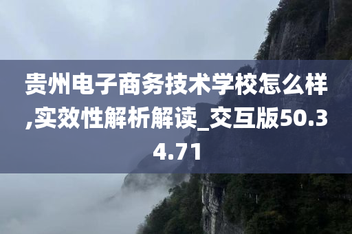 贵州电子商务技术学校怎么样,实效性解析解读_交互版50.34.71