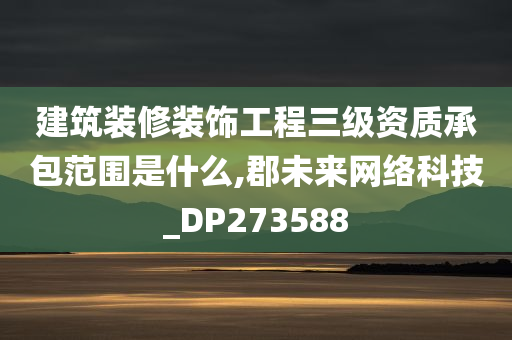 建筑装修装饰工程三级资质承包范围是什么,郡未来网络科技_DP273588