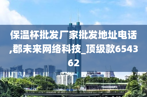 保温杯批发厂家批发地址电话,郡未来网络科技_顶级款654362