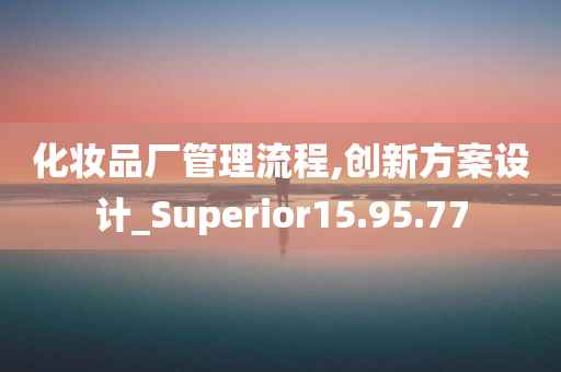 化妆品厂管理流程,创新方案设计_Superior15.95.77