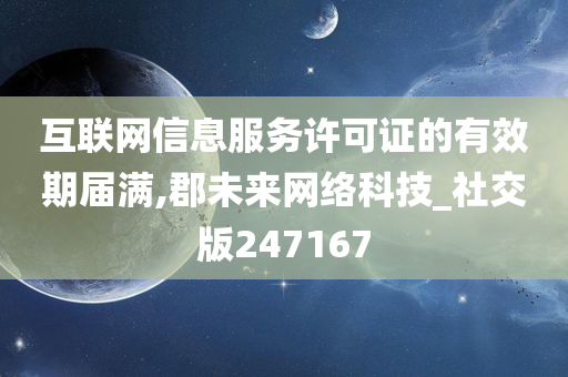 互联网信息服务许可证的有效期届满,郡未来网络科技_社交版247167