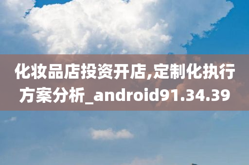 化妆品店投资开店,定制化执行方案分析_android91.34.39