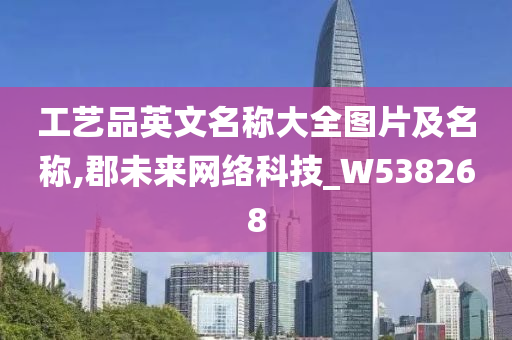 工艺品英文名称大全图片及名称,郡未来网络科技_W538268