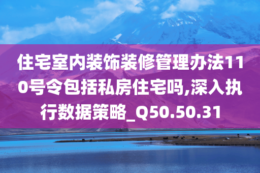 住宅室内装饰装修管理办法110号令包括私房住宅吗,深入执行数据策略_Q50.50.31