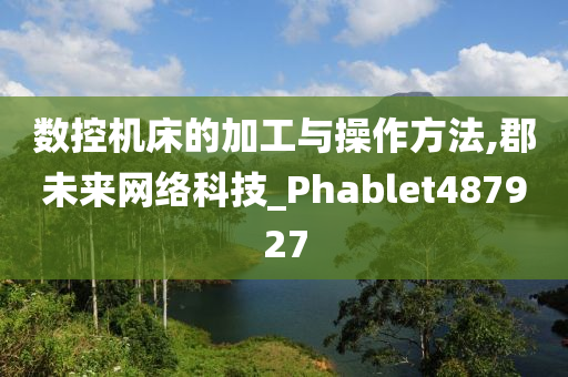 数控机床的加工与操作方法,郡未来网络科技_Phablet487927