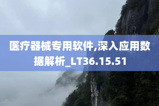 医疗器械专用软件,深入应用数据解析_LT36.15.51