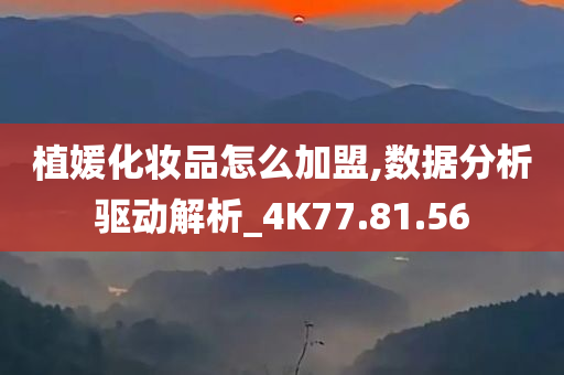 植媛化妆品怎么加盟,数据分析驱动解析_4K77.81.56