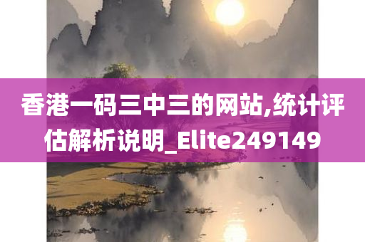 香港一码三中三的网站,统计评估解析说明_Elite249149