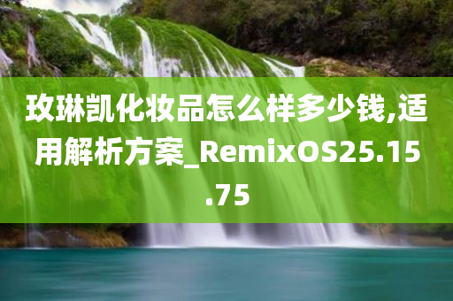 玫琳凯化妆品怎么样多少钱,适用解析方案_RemixOS25.15.75