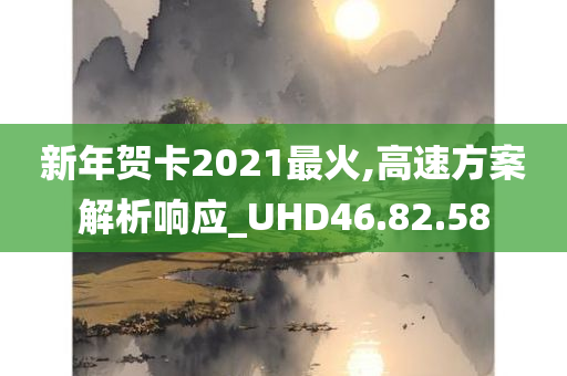 新年贺卡2021最火,高速方案解析响应_UHD46.82.58