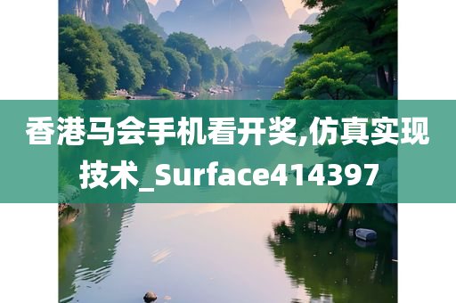 香港马会手机看开奖,仿真实现技术_Surface414397