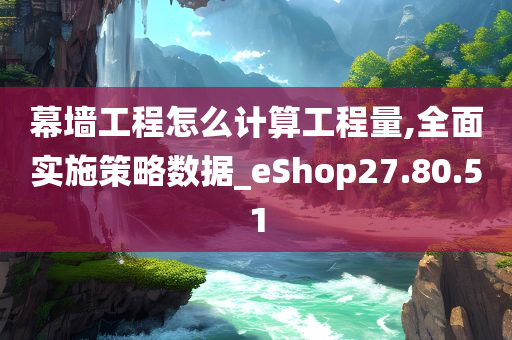 幕墙工程怎么计算工程量,全面实施策略数据_eShop27.80.51