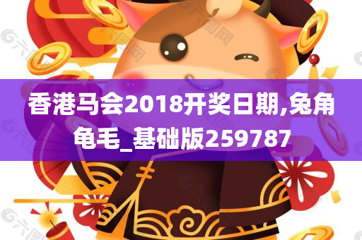 香港马会2018开奖日期,兔角龟毛_基础版259787