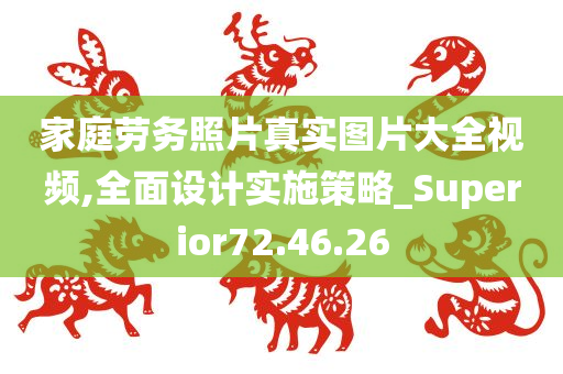 家庭劳务照片真实图片大全视频,全面设计实施策略_Superior72.46.26