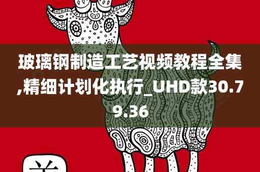 玻璃钢制造工艺视频教程全集,精细计划化执行_UHD款30.79.36