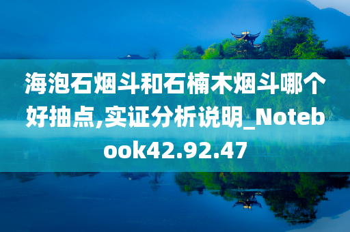 海泡石烟斗和石楠木烟斗哪个好抽点,实证分析说明_Notebook42.92.47