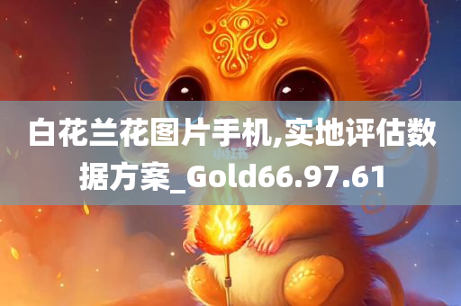 白花兰花图片手机,实地评估数据方案_Gold66.97.61