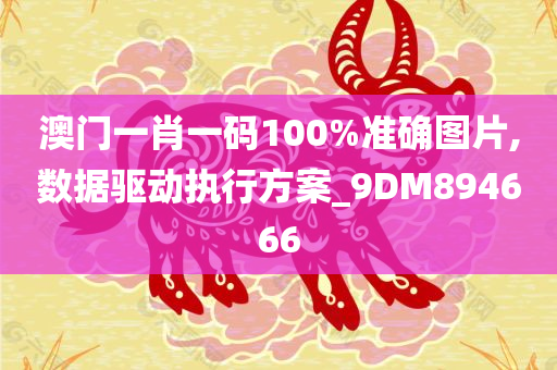 澳门一肖一码100%准确图片,数据驱动执行方案_9DM894666