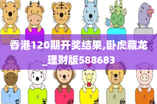 香港120期开奖结果,卧虎藏龙_理财版588683