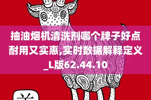 抽油烟机清洗剂哪个牌子好点耐用又实惠,实时数据解释定义_L版62.44.10