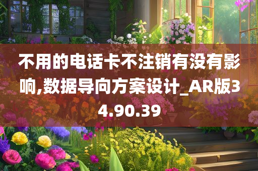 不用的电话卡不注销有没有影响,数据导向方案设计_AR版34.90.39