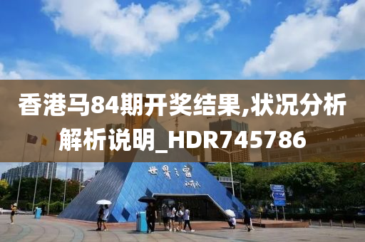 香港马84期开奖结果,状况分析解析说明_HDR745786