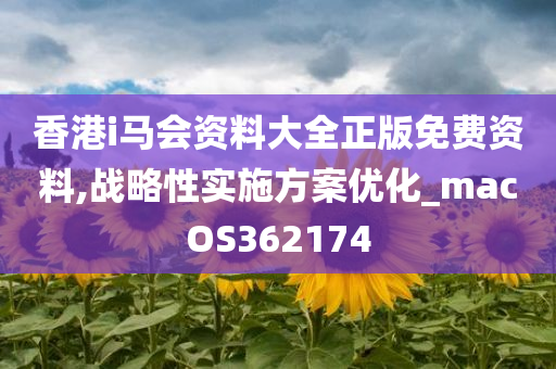 香港i马会资料大全正版免费资料,战略性实施方案优化_macOS362174