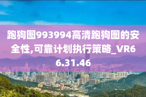 跑狗图993994高清跑狗图的安全性,可靠计划执行策略_VR66.31.46