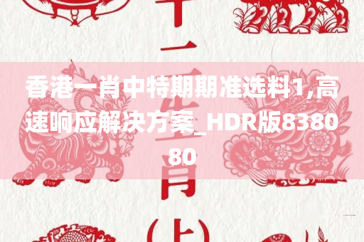 香港一肖中特期期准选料1,高速响应解决方案_HDR版838080