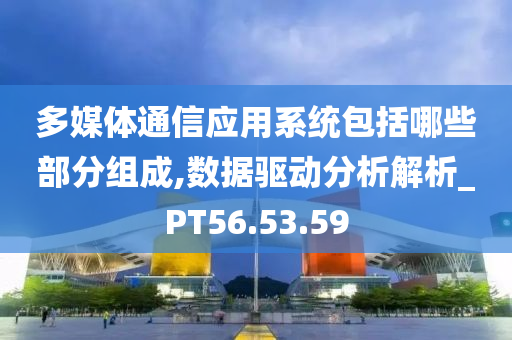 多媒体通信应用系统包括哪些部分组成,数据驱动分析解析_PT56.53.59