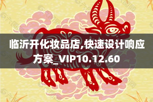 临沂开化妆品店,快速设计响应方案_VIP10.12.60