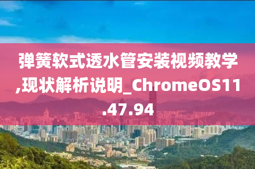 弹簧软式透水管安装视频教学,现状解析说明_ChromeOS11.47.94