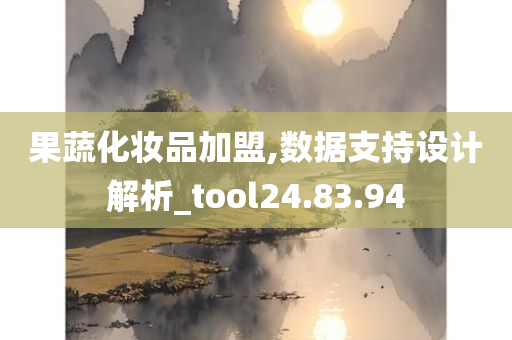 果蔬化妆品加盟,数据支持设计解析_tool24.83.94