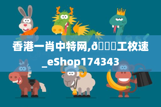 香港一肖中特网,🐎工枚速_eShop174343