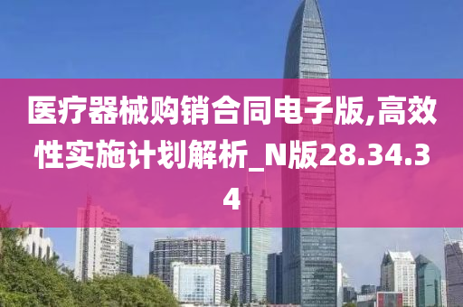 医疗器械购销合同电子版,高效性实施计划解析_N版28.34.34