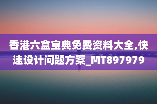 香港六盒宝典免费资料大全,快速设计问题方案_MT897979