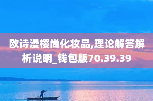 欧诗漫樱尚化妆品,理论解答解析说明_钱包版70.39.39