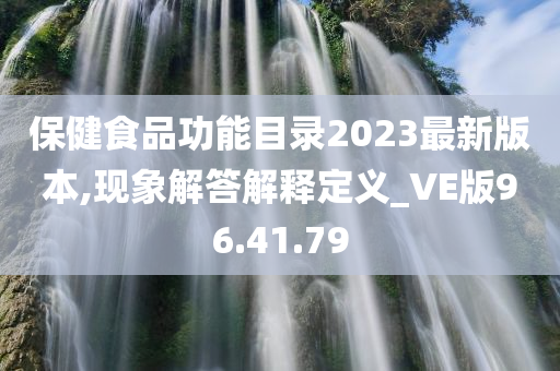 保健食品功能目录2023最新版本,现象解答解释定义_VE版96.41.79