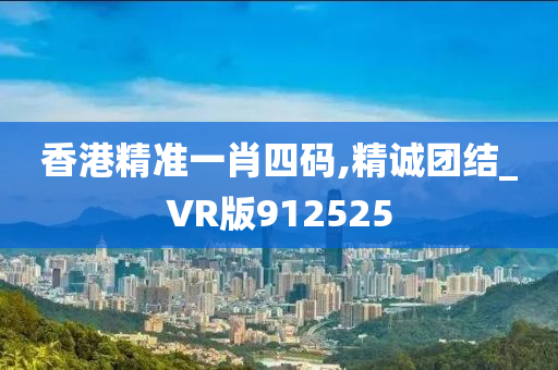 香港精准一肖四码,精诚团结_VR版912525