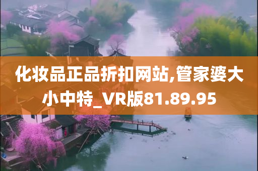 化妆品正品折扣网站,管家婆大小中特_VR版81.89.95