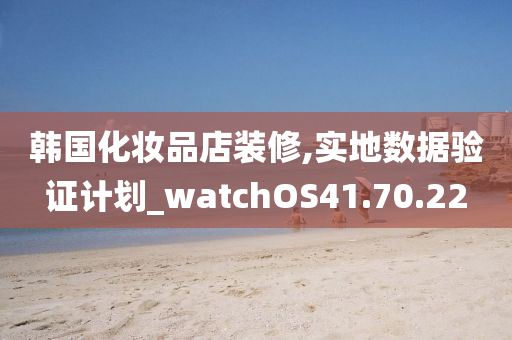 韩国化妆品店装修,实地数据验证计划_watchOS41.70.22