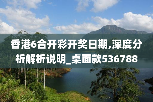 香港6合开彩开奖日期,深度分析解析说明_桌面款536788